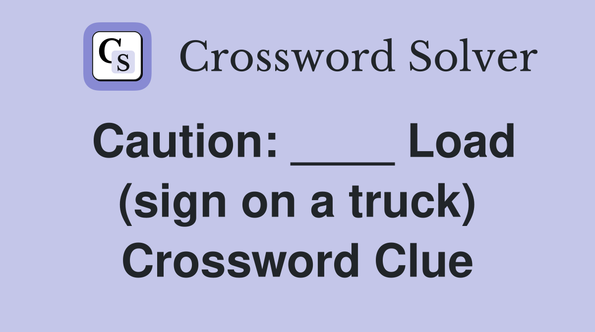 Caution: ____ Load (sign on a truck) Crossword Clue