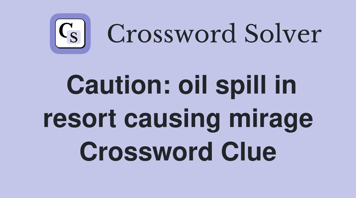 Caution: oil spill in resort causing mirage Crossword Clue