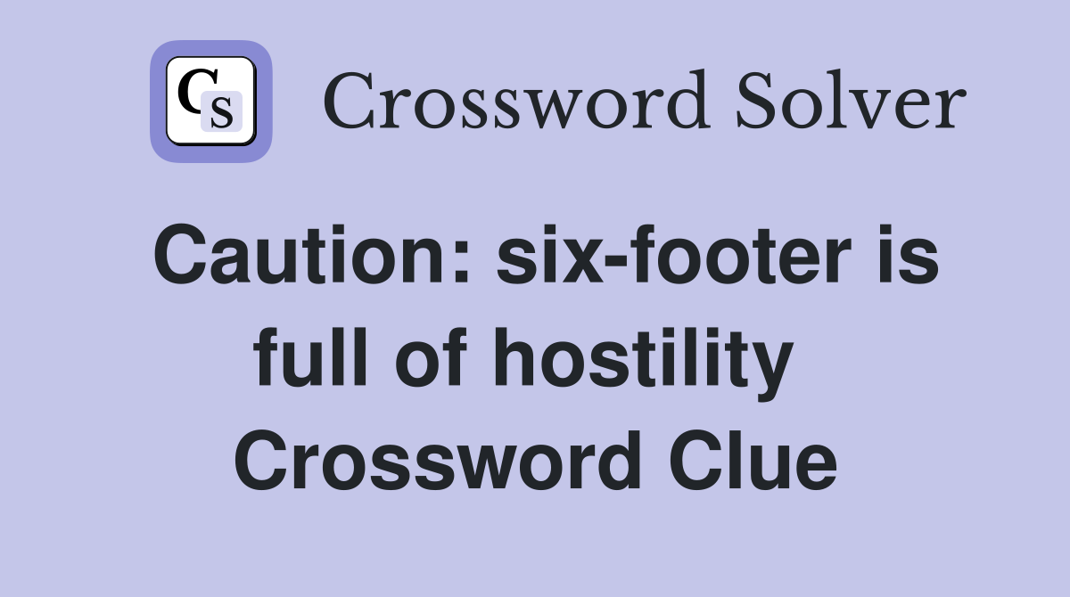 Caution: six-footer is full of hostility  Crossword Clue