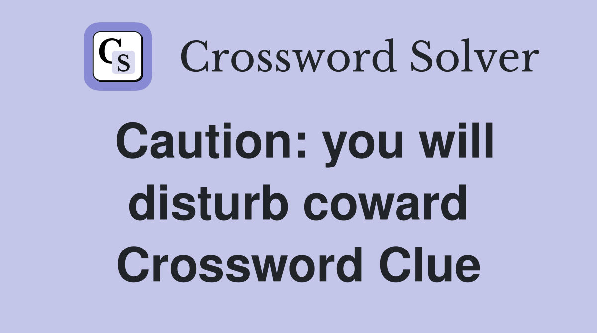 Caution: you will disturb coward Crossword Clue