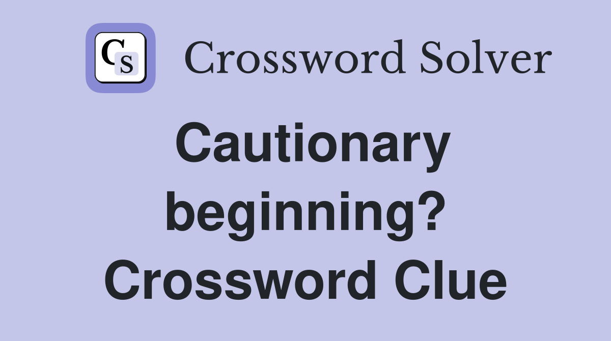 Cautionary beginning? Crossword Clue