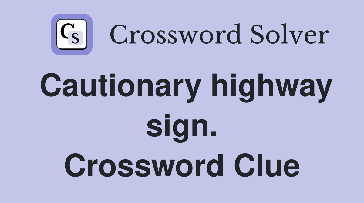 Cautionary highway sign. Crossword Clue