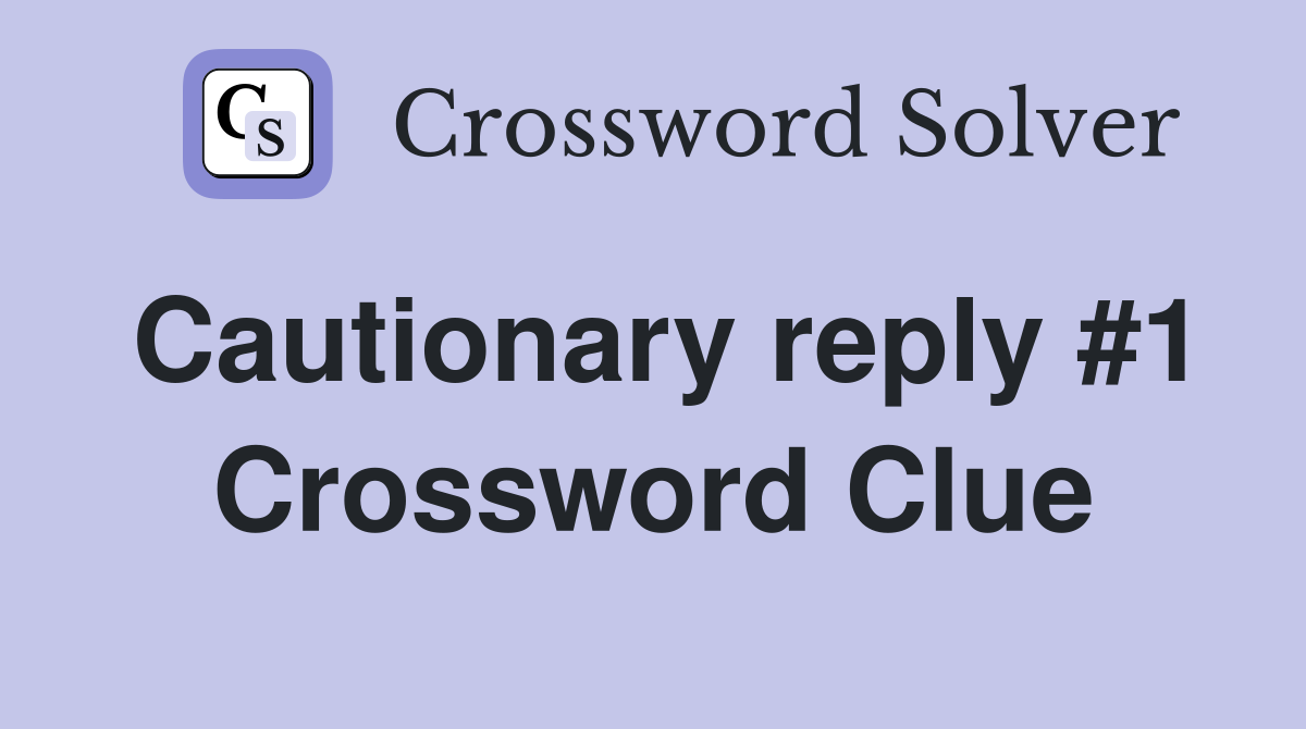 Cautionary reply #1 Crossword Clue
