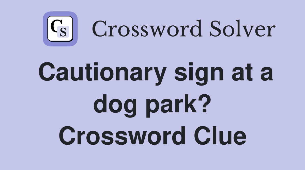 Cautionary sign at a dog park? Crossword Clue