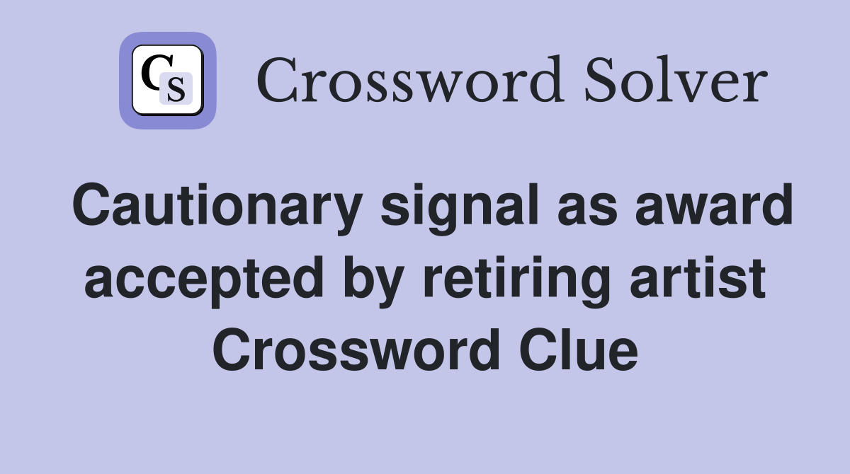 Cautionary signal as award accepted by retiring artist Crossword Clue