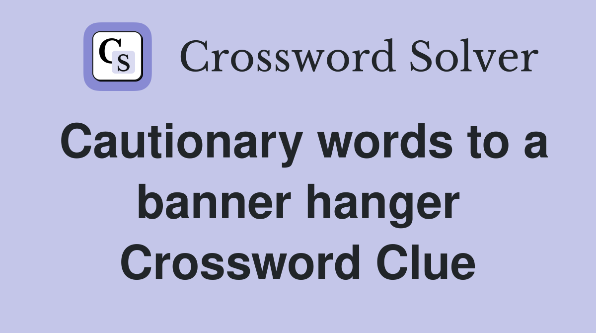 Cautionary words to a banner hanger Crossword Clue