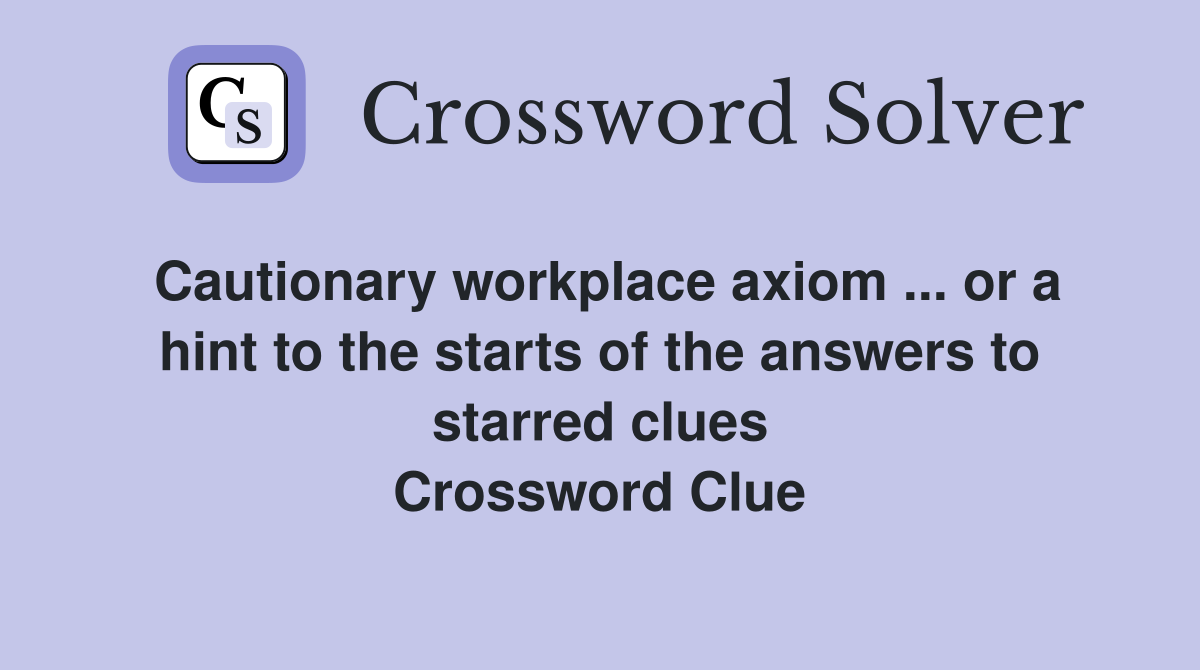 Cautionary workplace axiom ... or a hint to the starts of the answers to starred clues Crossword Clue