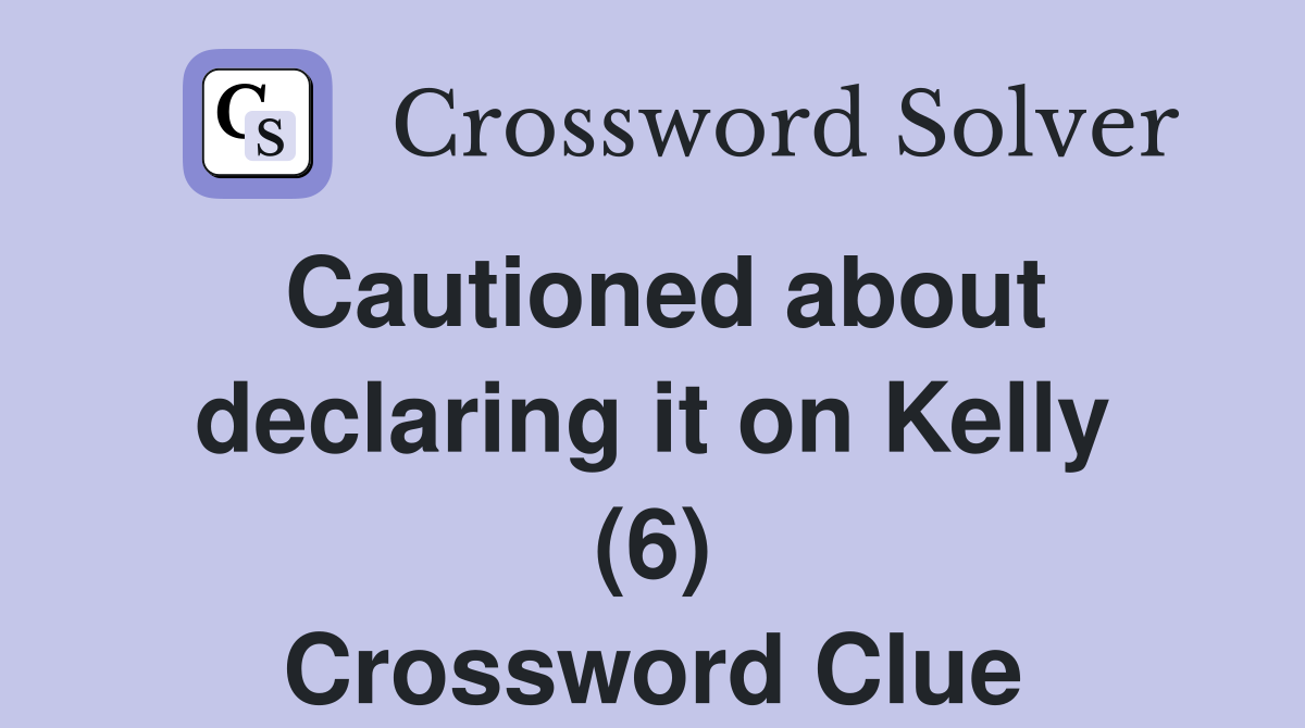 Cautioned about declaring it on Kelly (6) Crossword Clue