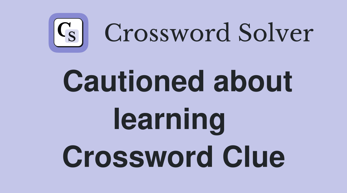 Cautioned about learning  Crossword Clue