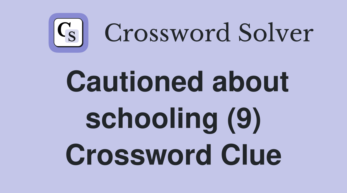 Cautioned about schooling (9) Crossword Clue