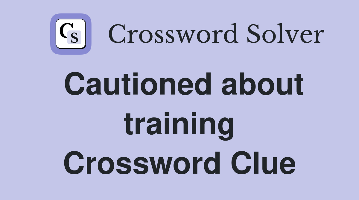 Cautioned about training Crossword Clue