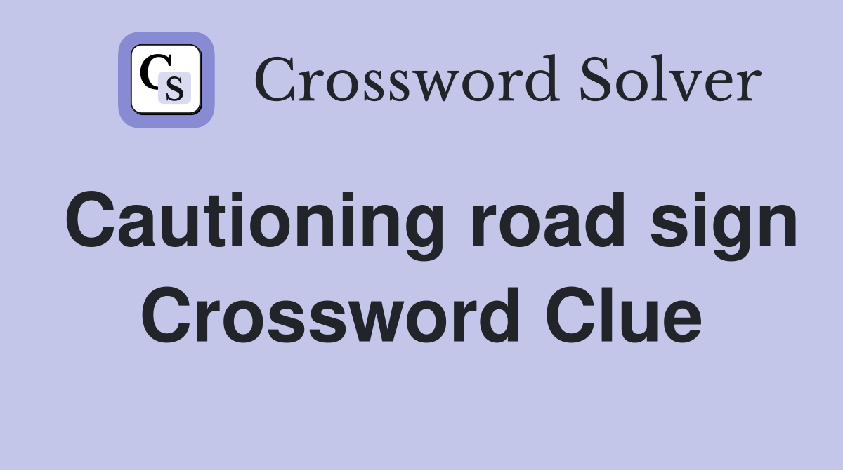 Cautioning road sign Crossword Clue