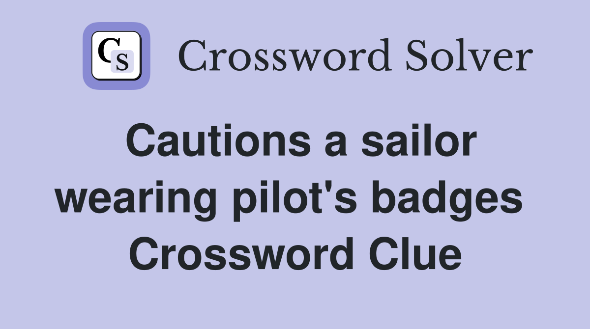 Cautions a sailor wearing pilot's badges  Crossword Clue