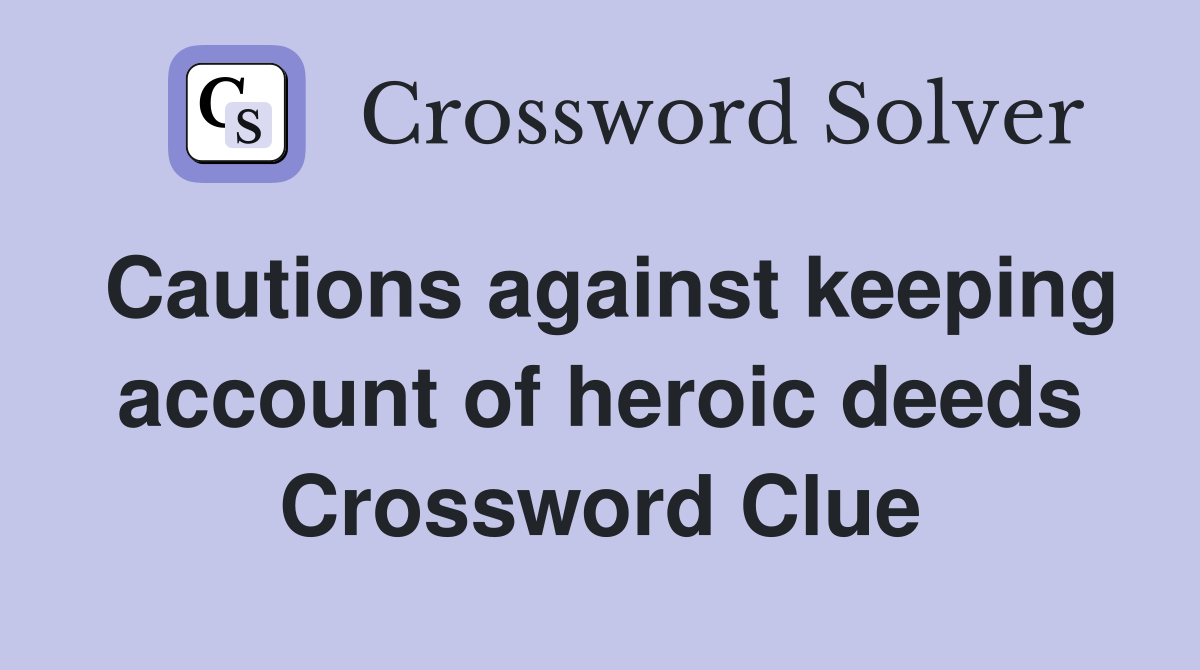 Cautions against keeping account of heroic deeds Crossword Clue