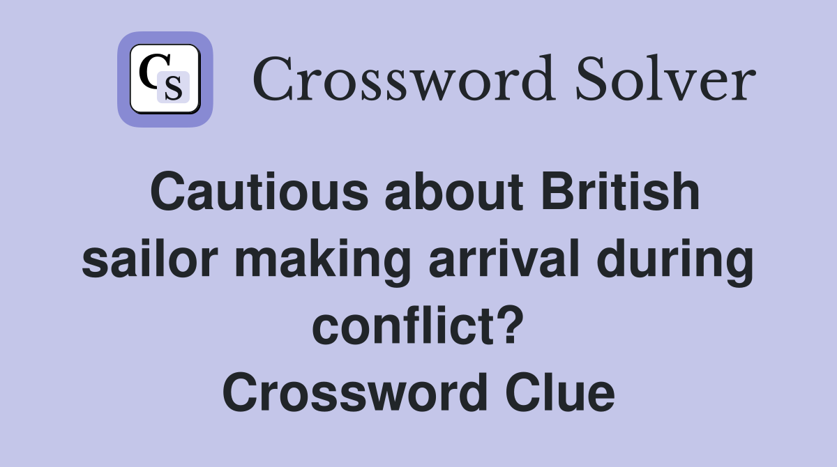 Cautious about British sailor making arrival during conflict? Crossword Clue