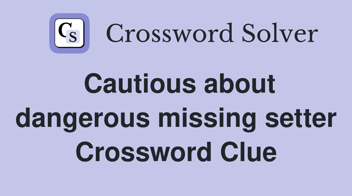 Cautious about dangerous missing setter Crossword Clue