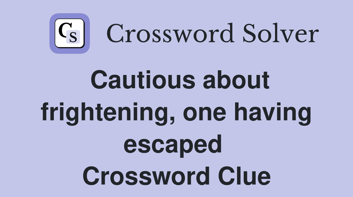 Cautious about frightening, one having escaped  Crossword Clue
