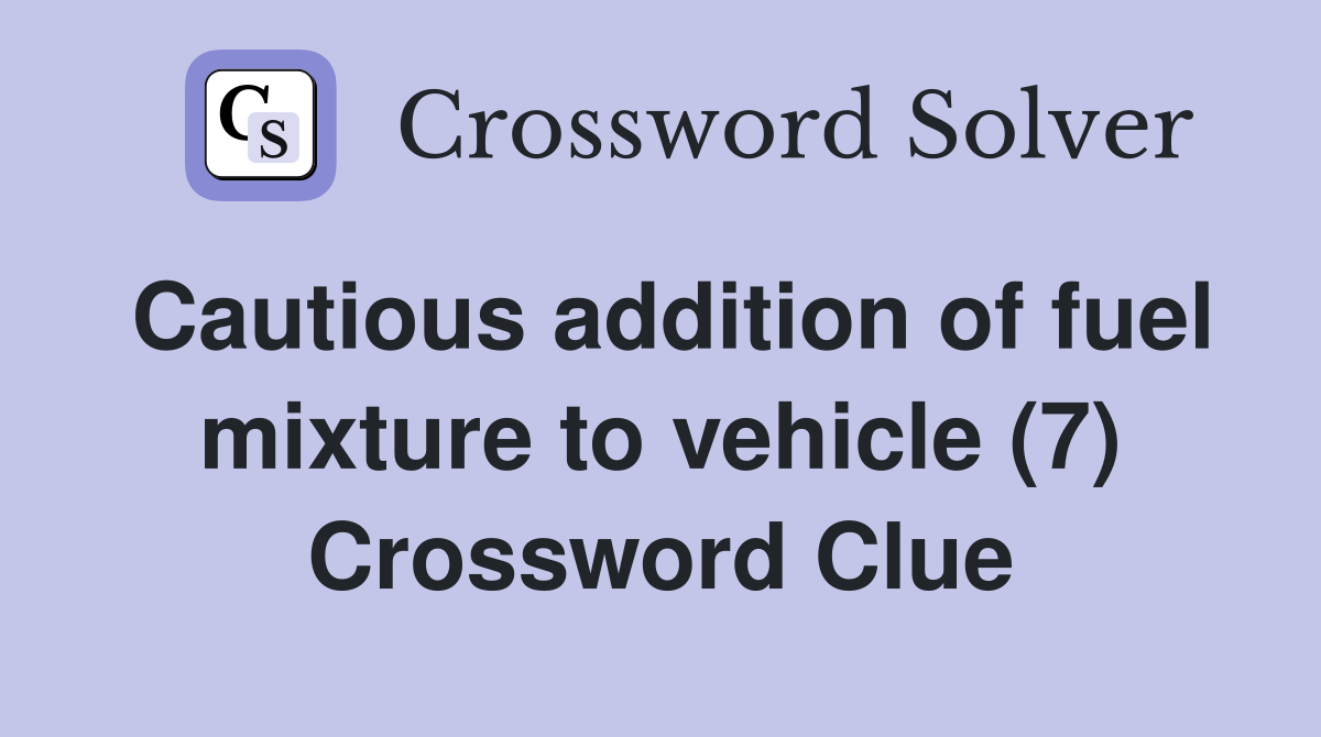 Cautious addition of fuel mixture to vehicle (7) Crossword Clue