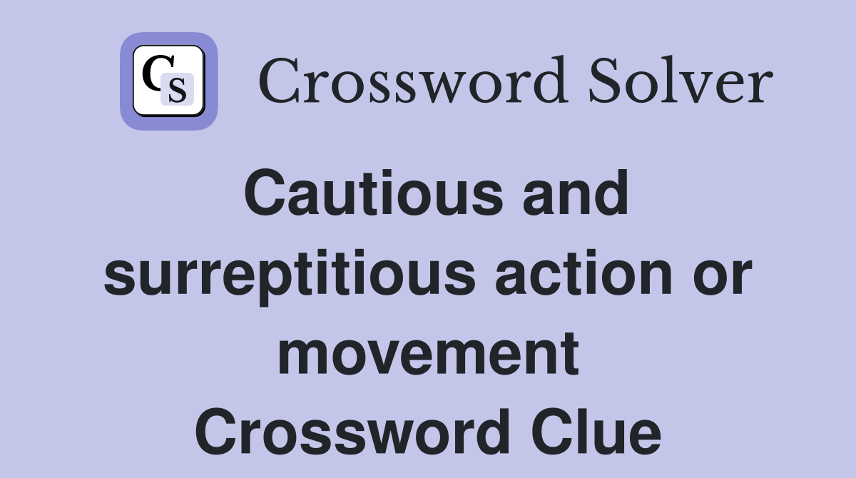 Cautious and surreptitious action or movement Crossword Clue