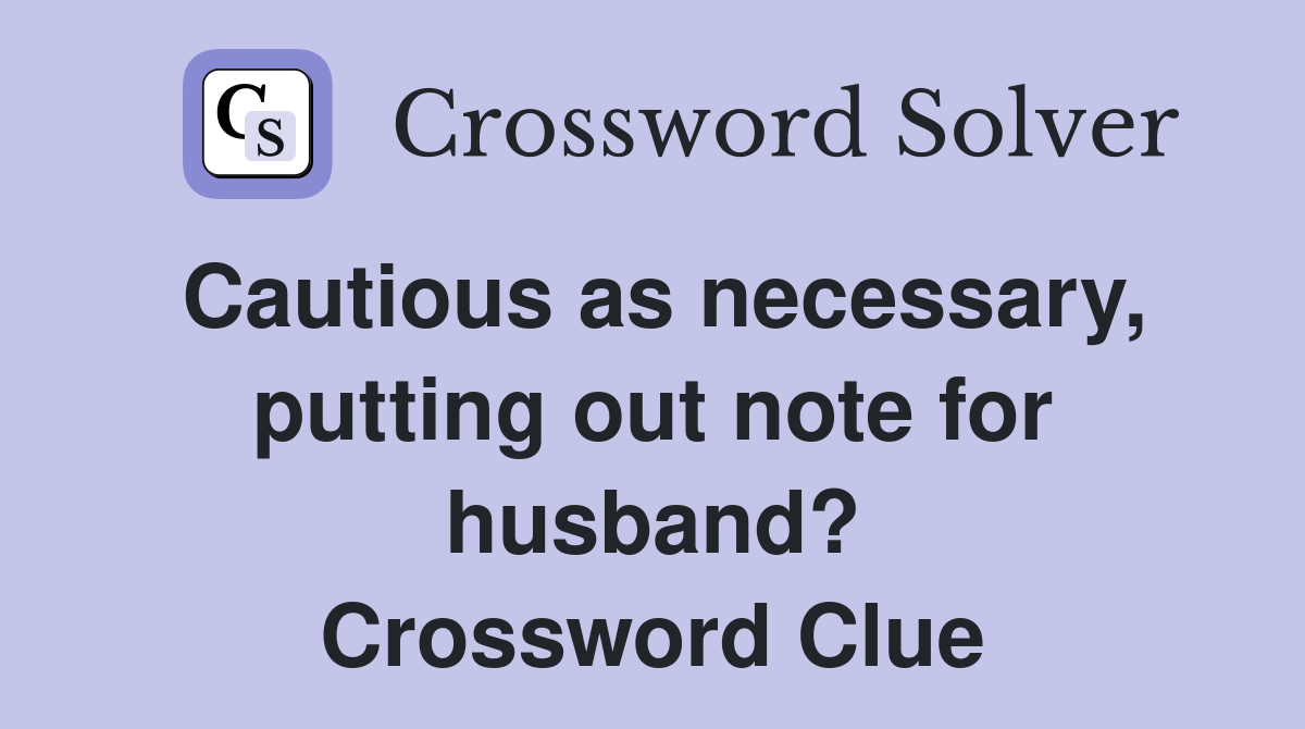 Cautious as necessary, putting out note for husband? Crossword Clue