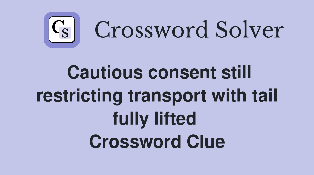 Cautious consent still restricting transport with tail fully lifted  Crossword Clue