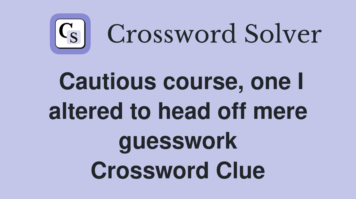 Cautious course, one I altered to head off mere guesswork Crossword Clue