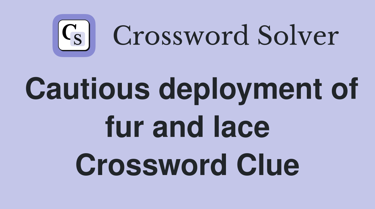 Cautious deployment of fur and lace Crossword Clue