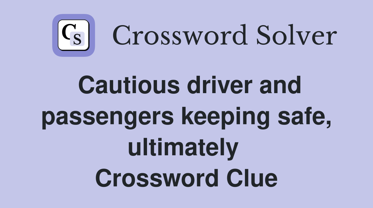 Cautious driver and passengers keeping safe, ultimately  Crossword Clue