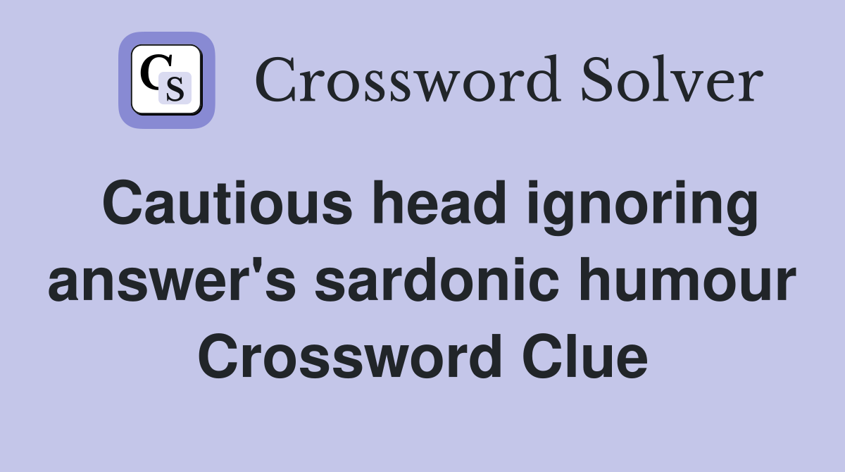 Cautious head ignoring answer's sardonic humour Crossword Clue