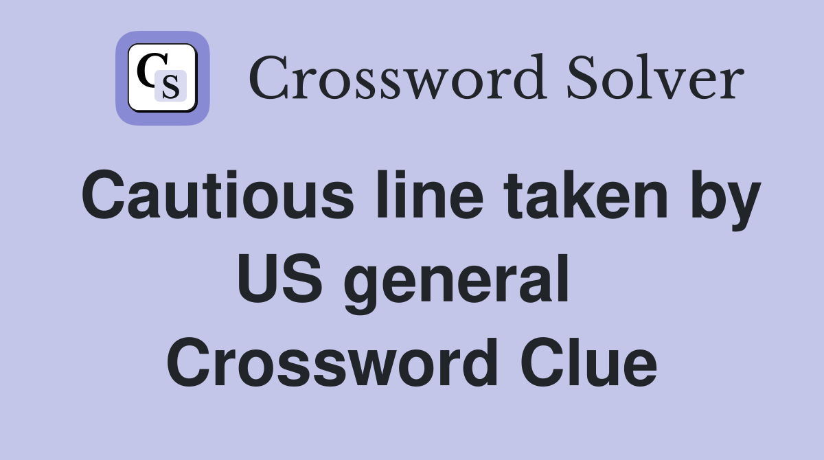 Cautious line taken by US general  Crossword Clue