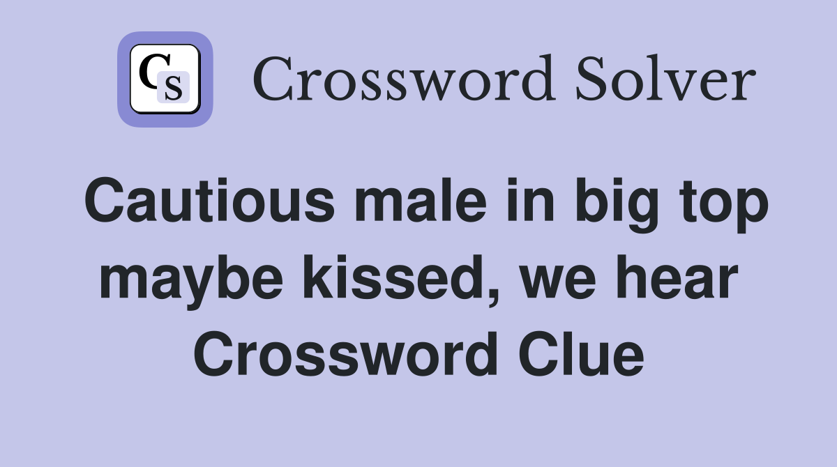 Cautious male in big top maybe kissed, we hear Crossword Clue