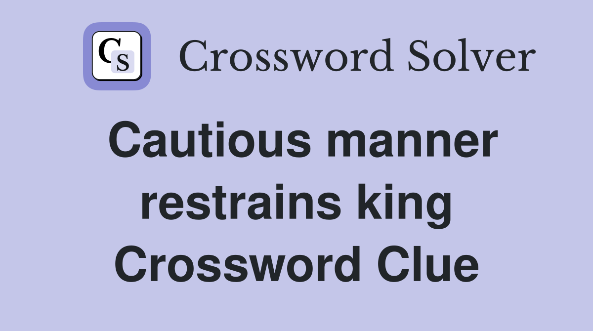 Cautious manner restrains king Crossword Clue