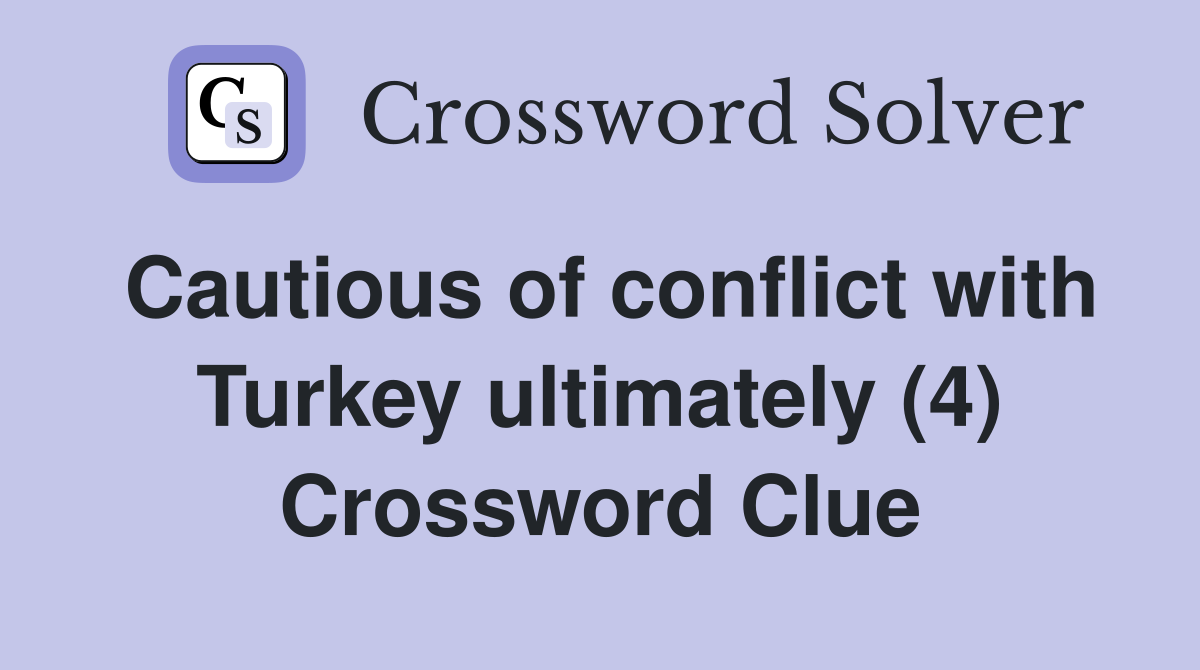 Cautious of conflict with Turkey ultimately (4) Crossword Clue