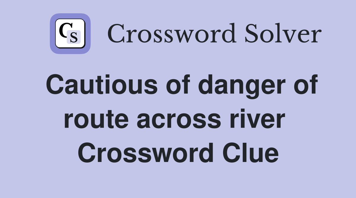 Cautious of danger of route across river  Crossword Clue