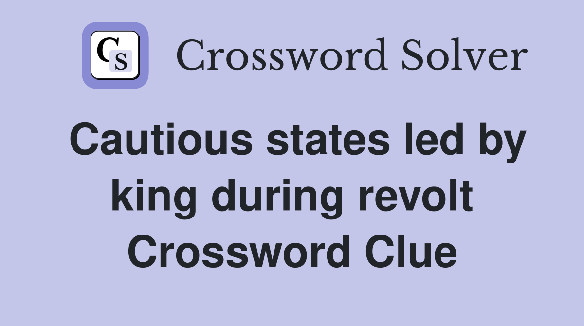 Cautious states led by king during revolt Crossword Clue