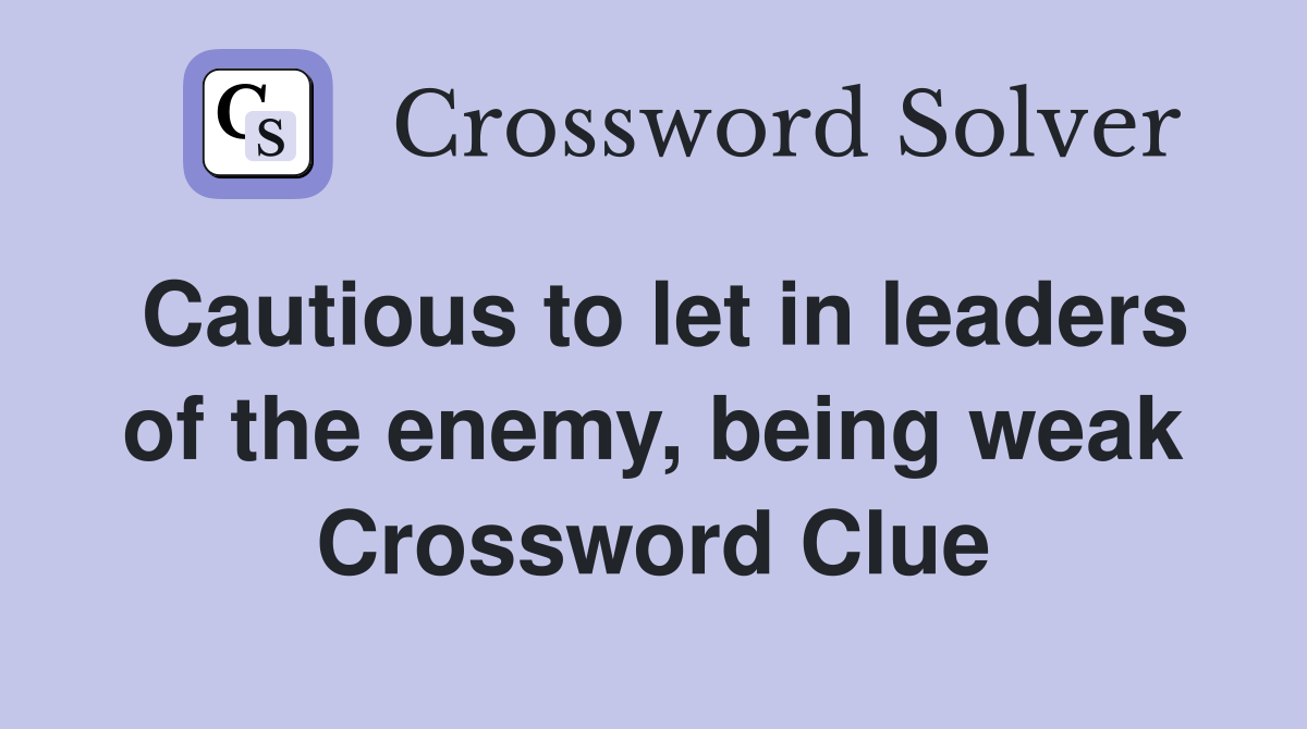 Cautious to let in leaders of the enemy, being weak Crossword Clue