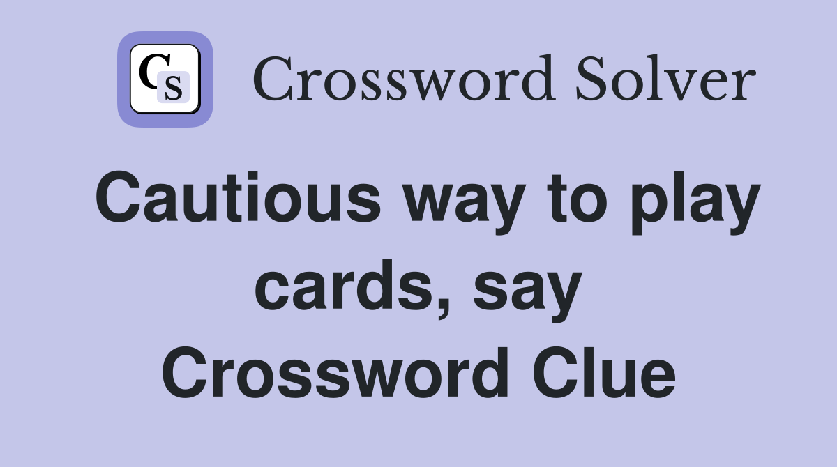 Cautious way to play cards, say Crossword Clue