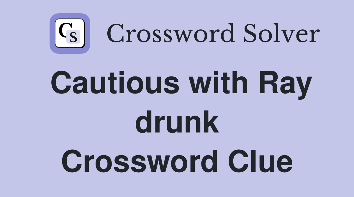 Cautious with Ray drunk Crossword Clue