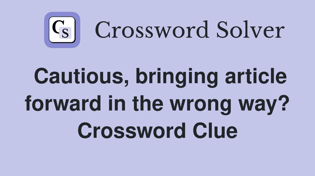 Cautious, bringing article forward in the wrong way? Crossword Clue