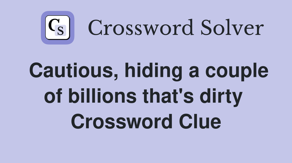 Cautious, hiding a couple of billions that's dirty  Crossword Clue