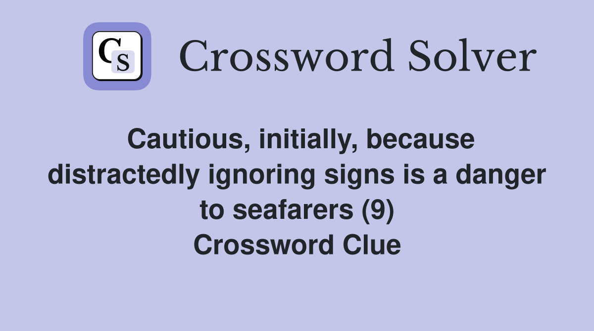 Cautious, initially, because distractedly ignoring signs is a danger to seafarers (9) Crossword Clue