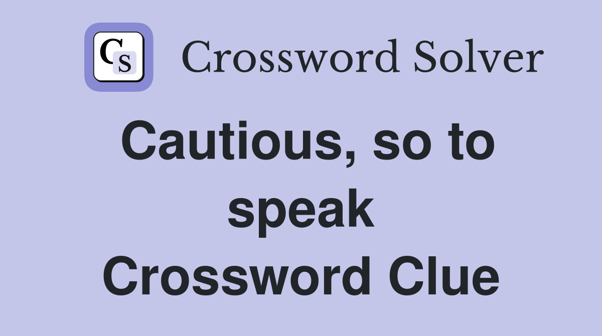 Cautious, so to speak Crossword Clue