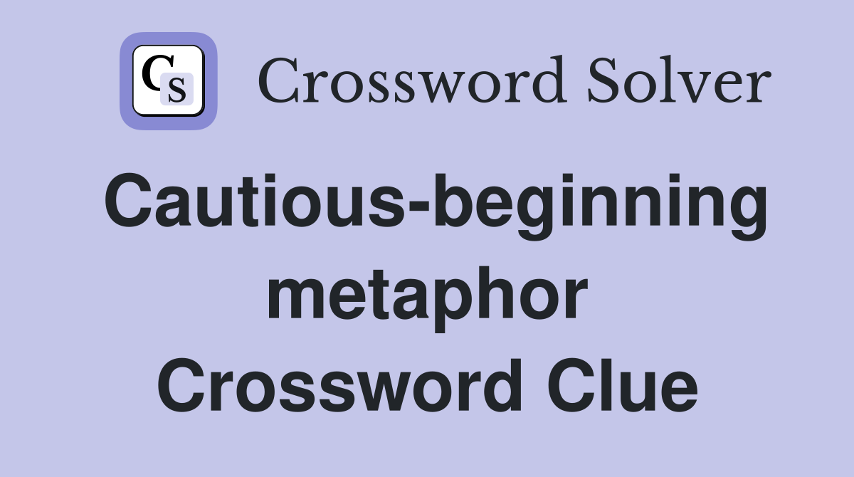 Cautious-beginning metaphor Crossword Clue
