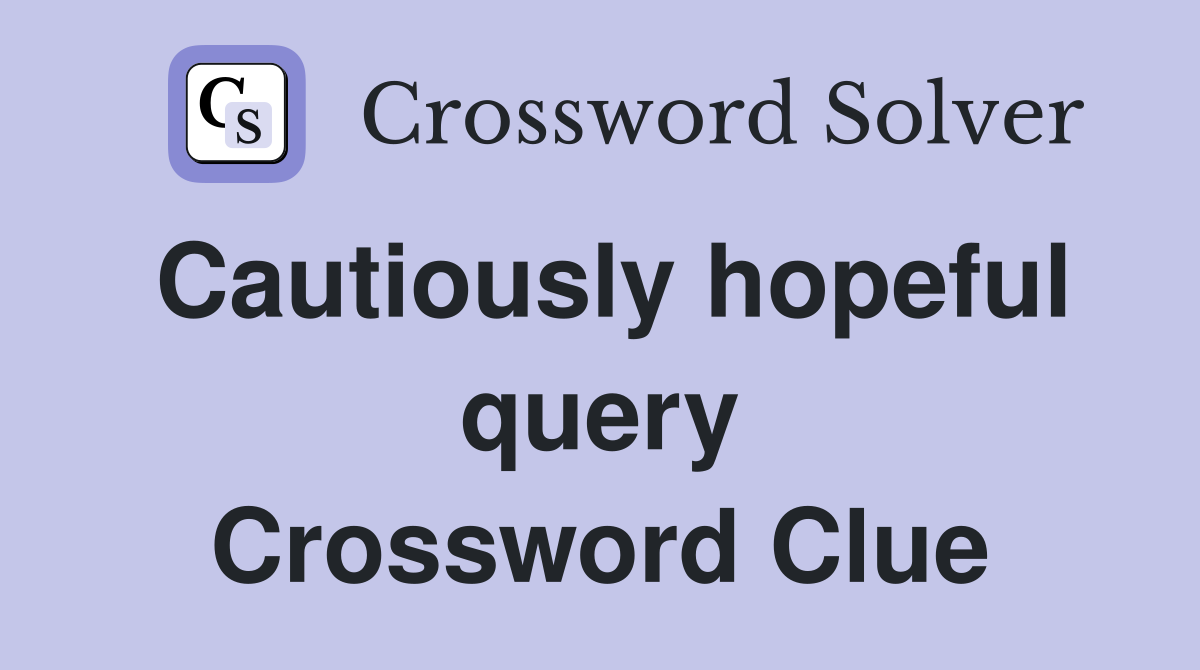 Cautiously hopeful query Crossword Clue