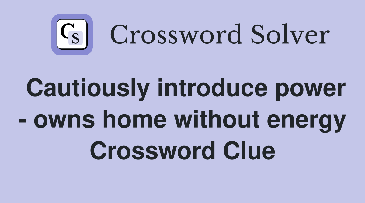 Cautiously introduce power - owns home without energy Crossword Clue