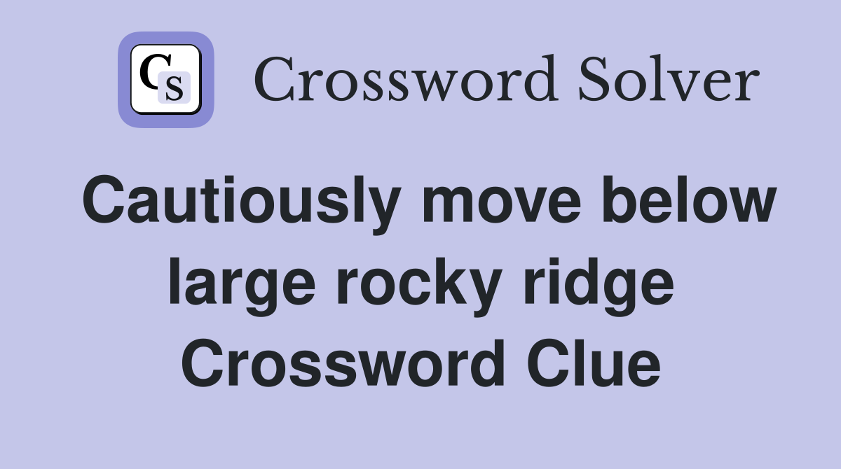 Cautiously move below large rocky ridge Crossword Clue