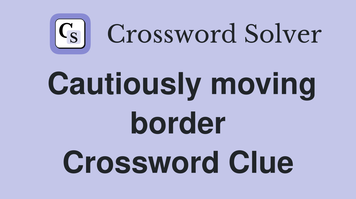 Cautiously moving border Crossword Clue