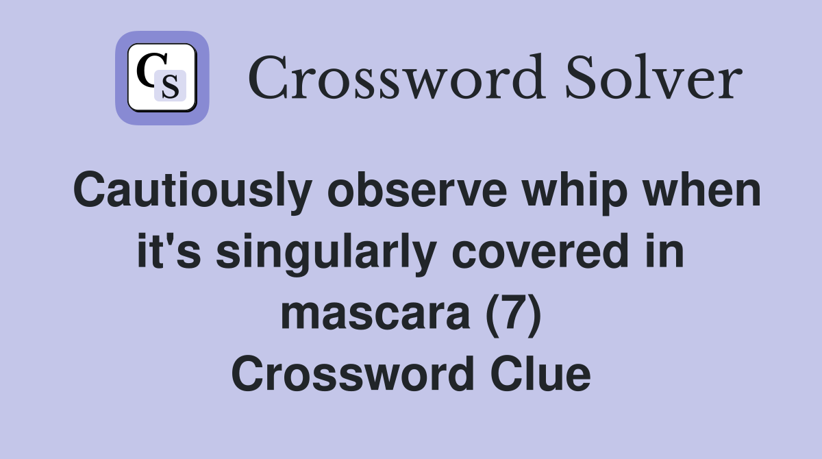 Cautiously observe whip when it's singularly covered in mascara (7) Crossword Clue
