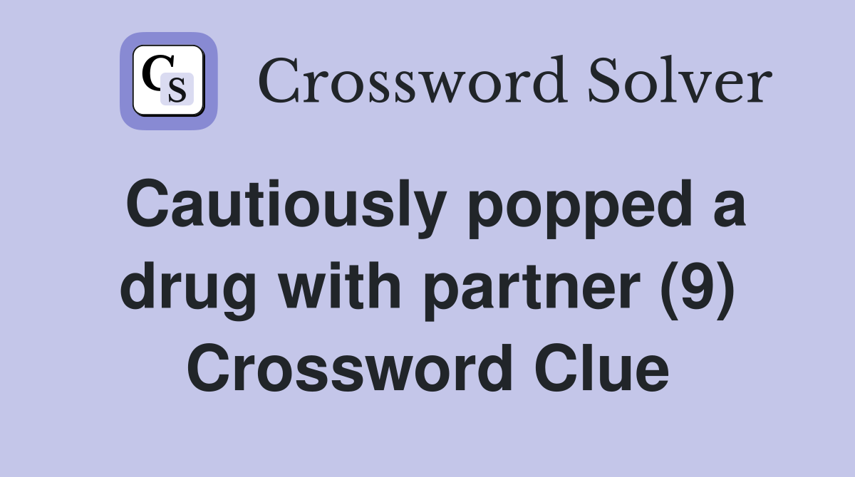 Cautiously popped a drug with partner (9) Crossword Clue