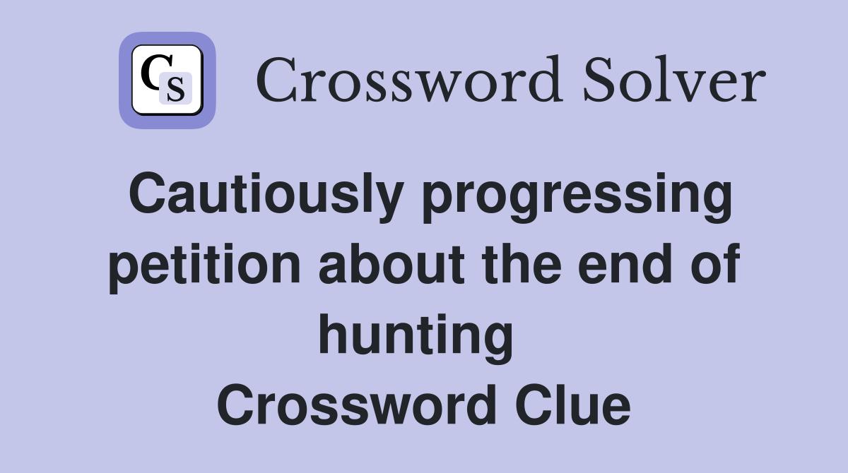 Cautiously progressing petition about the end of hunting  Crossword Clue